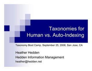 Taxonomies for
        Human vs. Auto-Indexing
Taxonomy Boot Camp, September 25, 2008, San Jose, CA

Heather Hedden
Hedden Information Management
heather@hedden.net
 