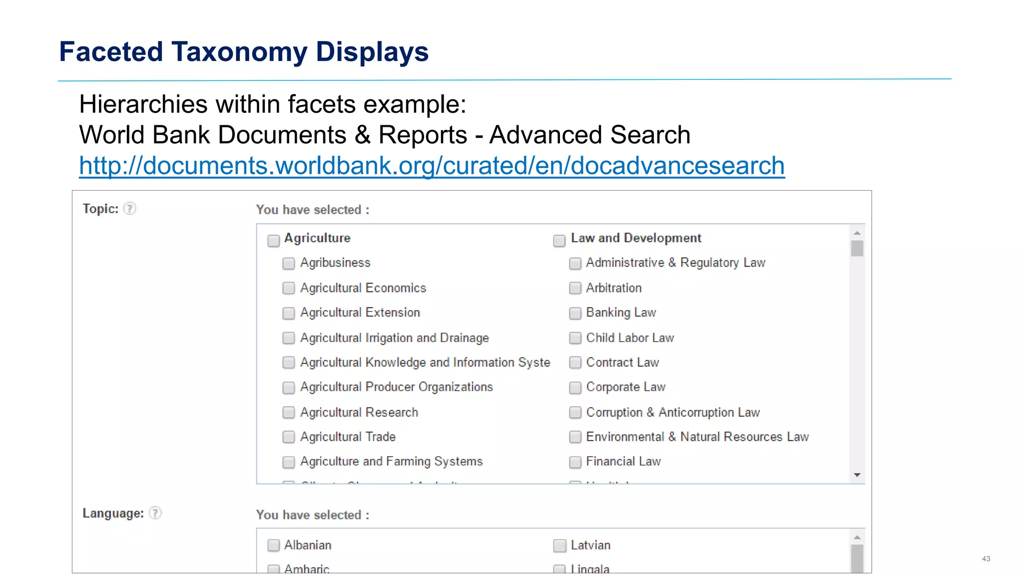 Hierarchies within facets example:
World Bank Documents & Reports - Advanced Search
http://documents.worldbank.org/curated/en/docadvancesearch
Faceted Taxonomy Displays
43
 