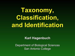 Taxonomy, Classification, and Identification Karl Hagenbuch Department of Biological Sciences San Antonio College 