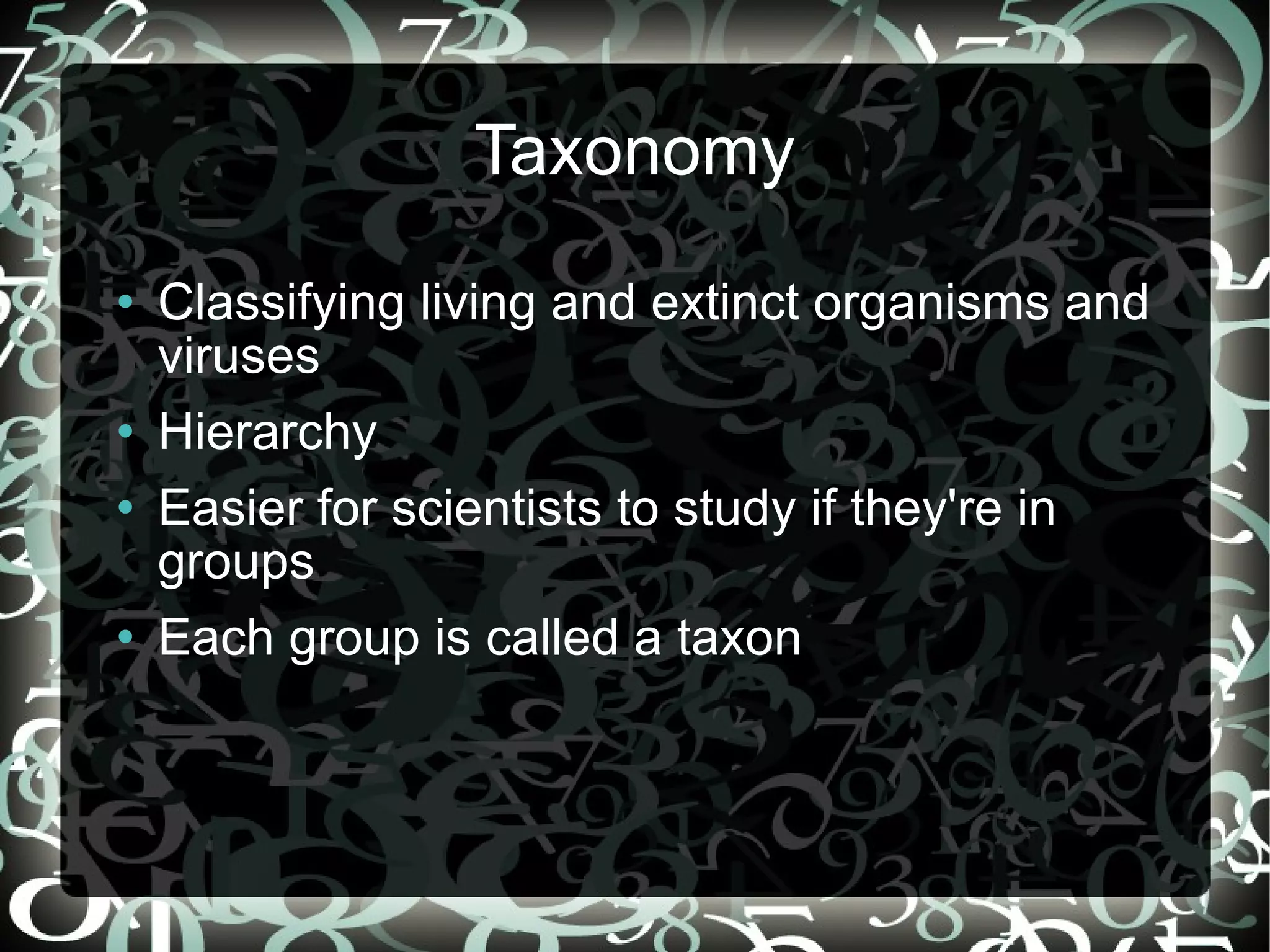 Taxonomy Classifying living and extinct organisms and viruses Hierarchy Easier for scientists to study if they're in groups Each group is called a taxon