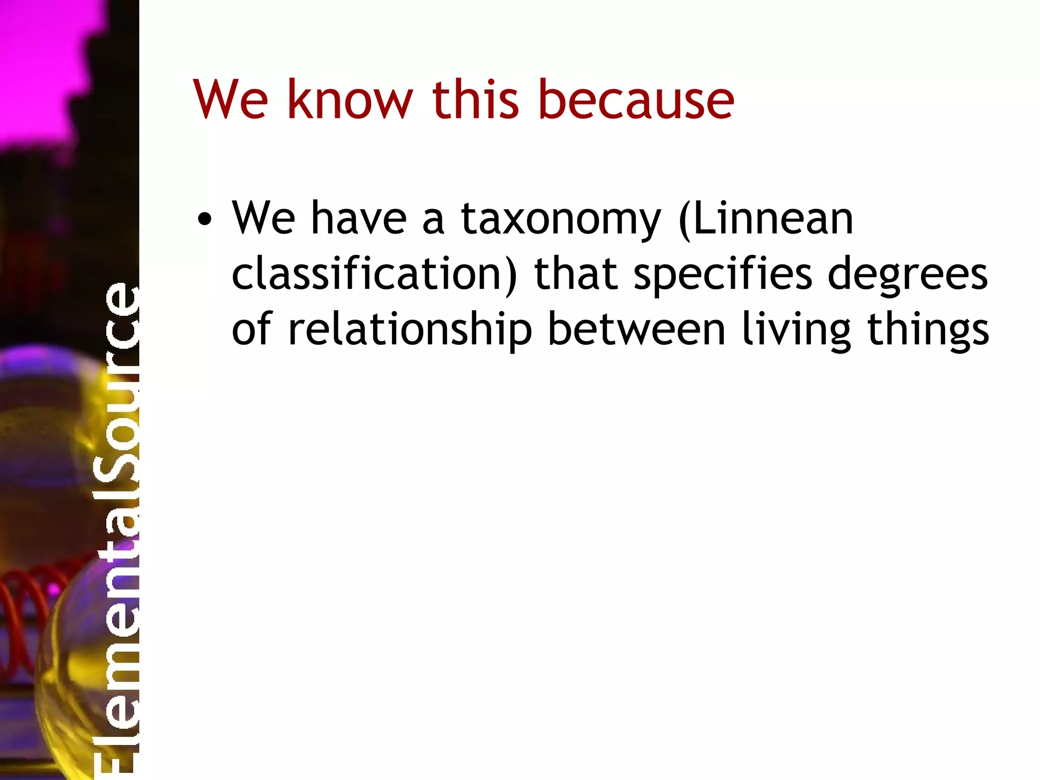 We know this because

• We have a taxonomy (Linnean
  classification) that specifies degrees
  of relationship between living things
 