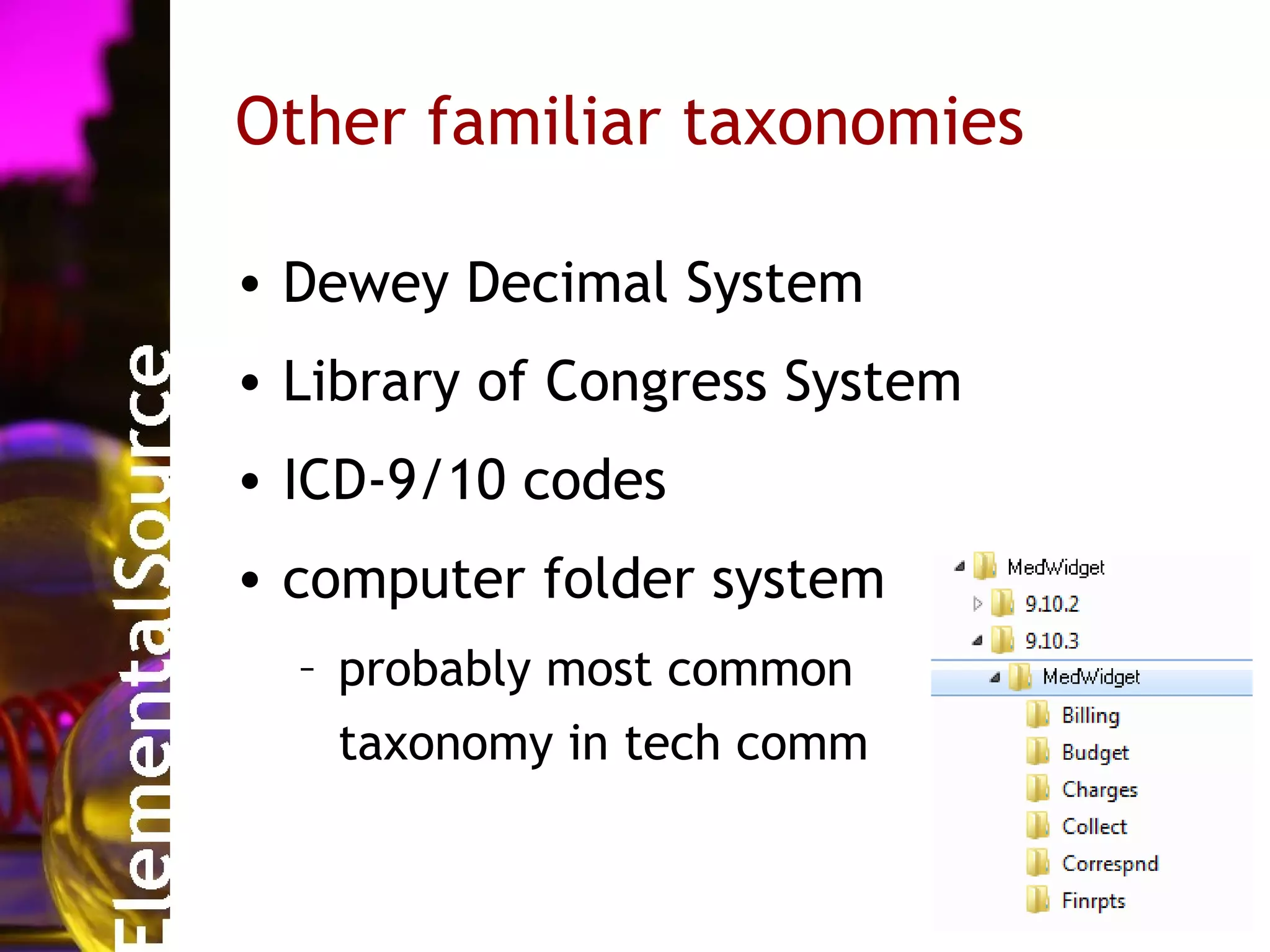 Other familiar taxonomies

• Dewey Decimal System
• Library of Congress System
• ICD-9/10 codes
• computer folder system
  – probably most common
    taxonomy in tech comm
 