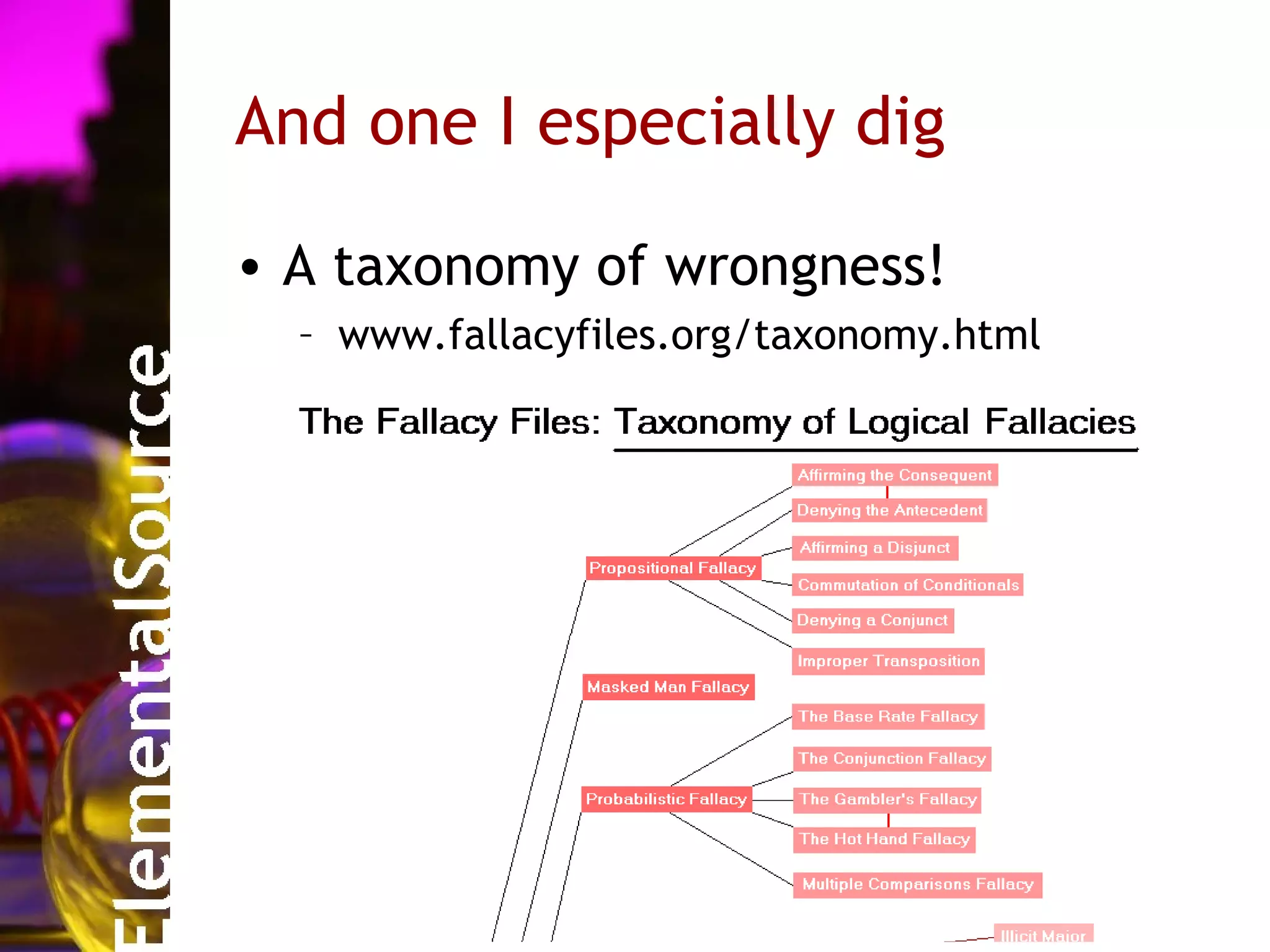 And one I especially dig

• A taxonomy of wrongness!
  – www.fallacyfiles.org/taxonomy.html
 