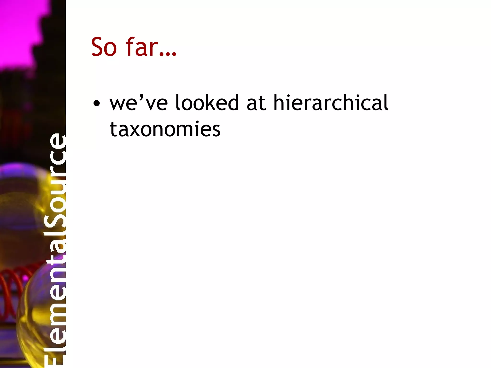 So far…

• we’ve looked at hierarchical
  taxonomies
 