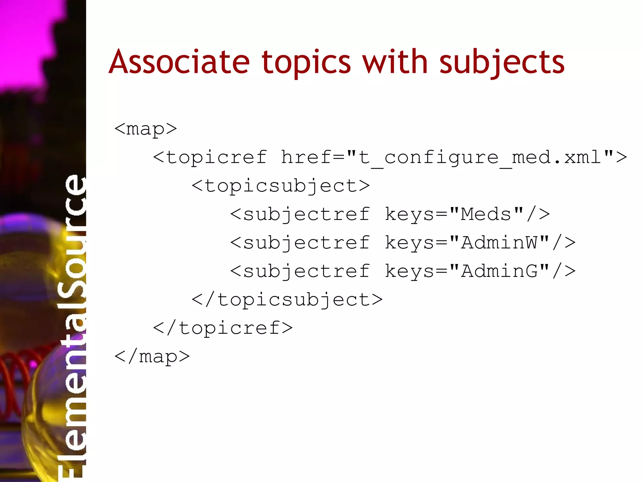 Associate topics with subjects
<map>
   <topicref href="t_configure_med.xml">
      <topicsubject>
         <subjectref keys="Meds"/>
         <subjectref keys="AdminW"/>
         <subjectref keys="AdminG"/>
      </topicsubject>
   </topicref>
</map>
 