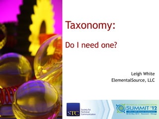 Taxonomy:
Do I need one?


                     Leigh White
            ElementalSource, LLC
 