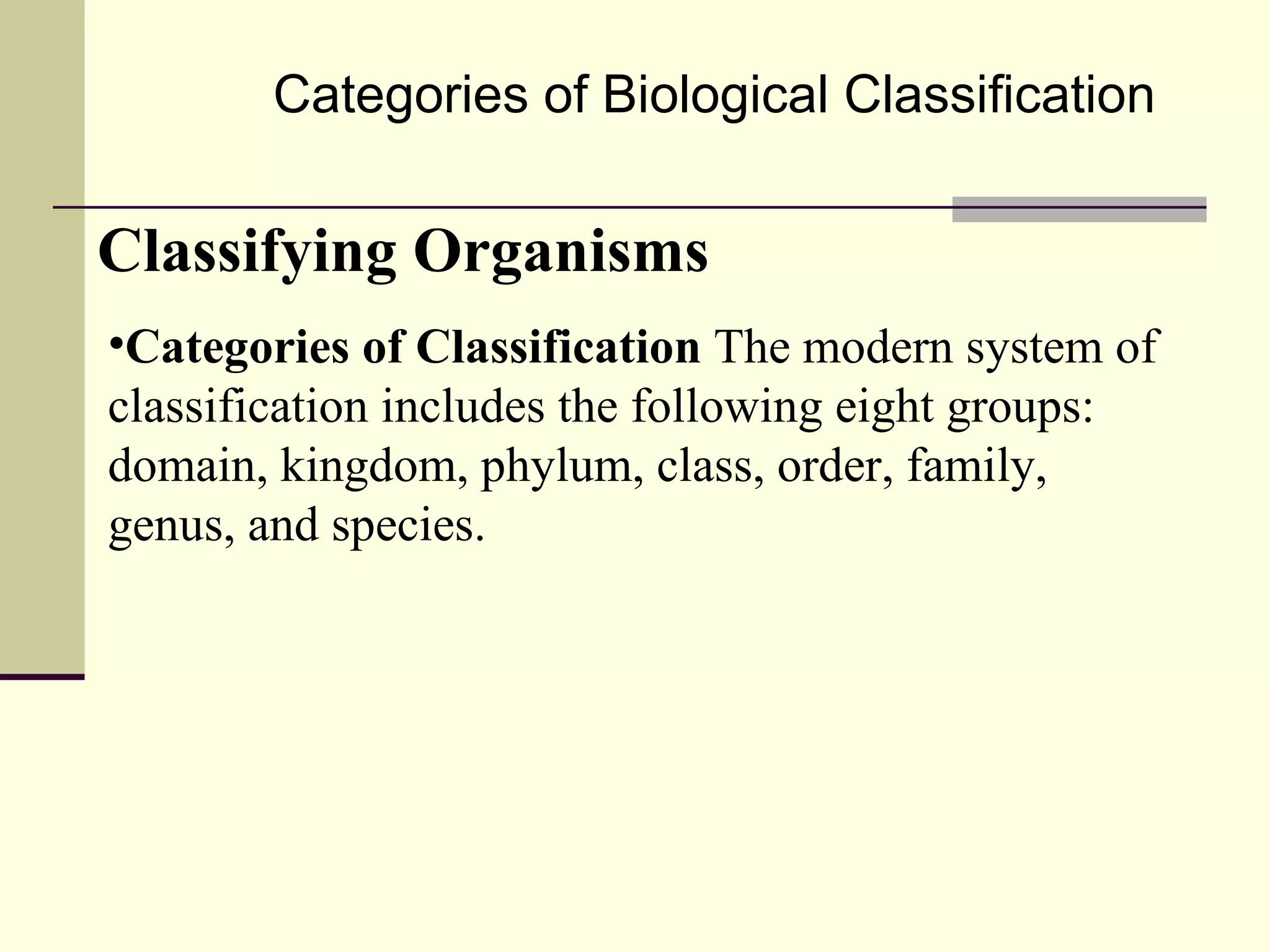 Categories of Biological Classification Classifying Organisms Categories of Classification  The modern system of classification includes the following eight groups: domain, kingdom, phylum, class, order, family, genus, and species.  