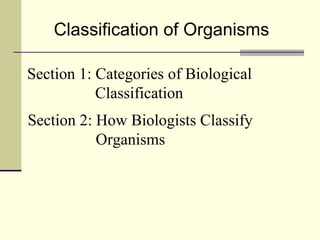 Classification of Organisms Section 1: Categories of Biological   Classification Section 2: How Biologists Classify   Organisms 