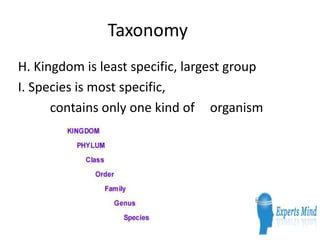 Taxonomy
H. Kingdom is least specific, largest group
I. Species is most specific,
contains only one kind of organism