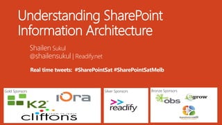Gold Sponsors Bronze SponsorsSilver Sponsors
Understanding SharePoint
Information Architecture
Shailen Sukul
@shailensukul | Readify.net
Real time tweets: #SharePointSat #SharePointSatMelb
 