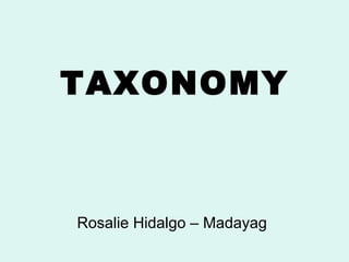 TAXONOMY 
Rosalie Hidalgo – Madayag 
 