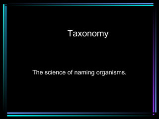 Taxonomy
The science of naming organisms.
 