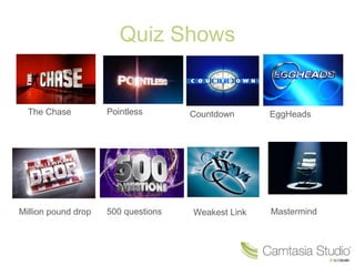 Quiz Shows
The Chase Pointless Countdown EggHeads
Million pound drop 500 questions Weakest Link Mastermind
 