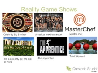 Reality Game Shows
Celebrity Big Brother Americas next top model Master chef
The apprentice
Total Wipeout
I'm a celebrity get me out
of here
 