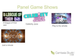 Panel Game Shows
A league of their
own
Celebrity Juice
Play to the whistle
Just a minute
 