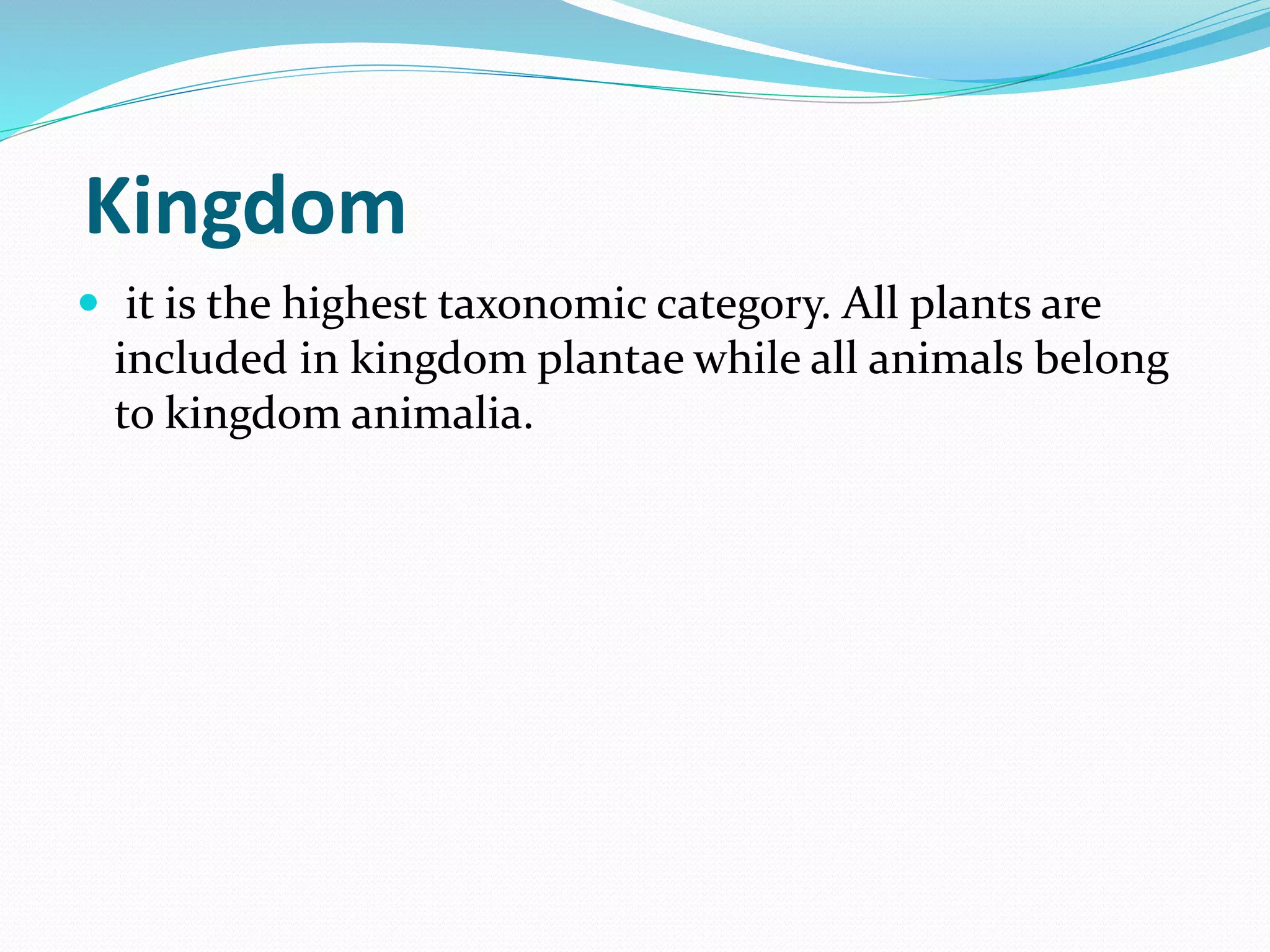 Kingdom
 it is the highest taxonomic category. All plants are
included in kingdom plantae while all animals belong
to kingdom animalia.
 