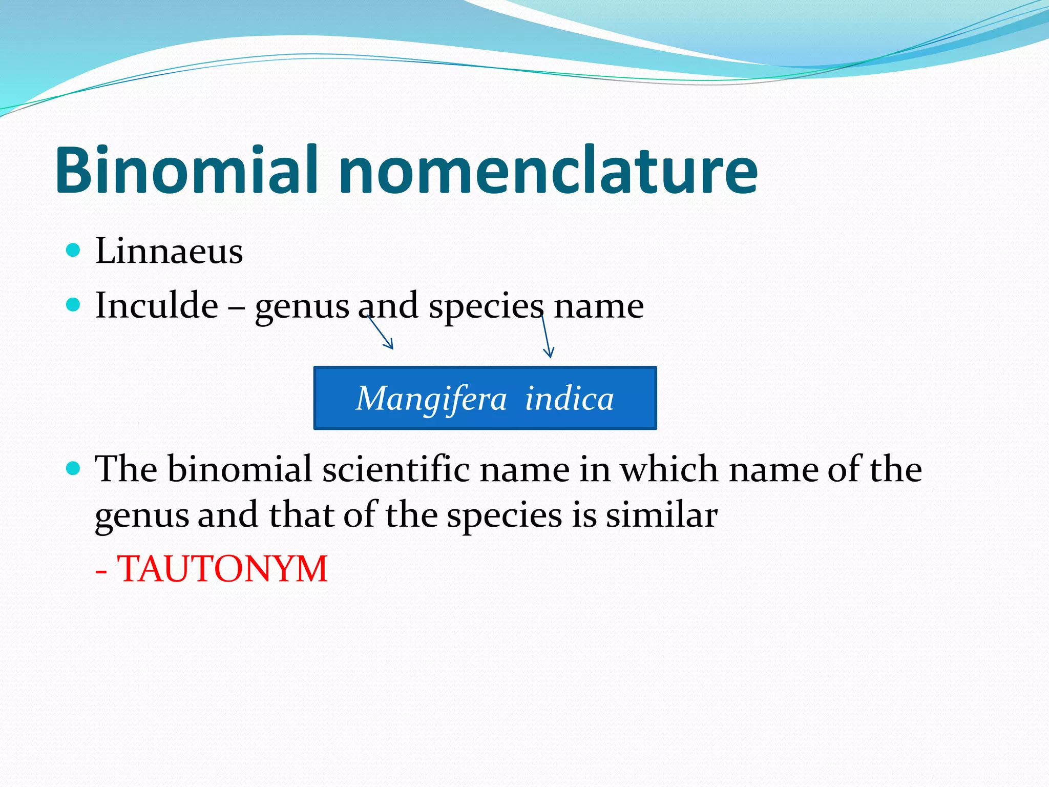 Binomial nomenclature
 Linnaeus
 Inculde – genus and species name
 The binomial scientific name in which name of the
genus and that of the species is similar
- TAUTONYM
Mangifera indica
 