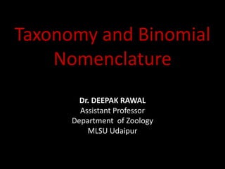 Taxonomy and Binomial
Nomenclature
Dr. DEEPAK RAWAL
Assistant Professor
Department of Zoology
MLSU Udaipur
 