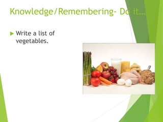 Knowledge/Remembering- Do it…
 Write a list of
vegetables.
 
