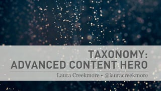 TAXONOMY:
ADVANCED CONTENT HERO
Laura Creekmore • @lauracreekmore
 