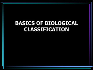 BASICS OF BIOLOGICAL
   CLASSIFICATION
 