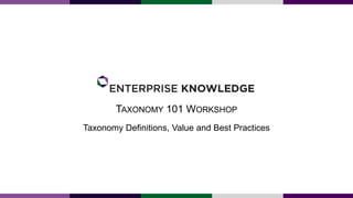 TAXONOMY 101 WORKSHOP
Taxonomy Definitions, Value and Best Practices
 