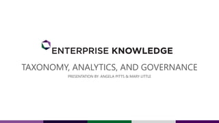 TAXONOMY, ANALYTICS, AND GOVERNANCE
PRESENTATION BY: ANGELA PITTS & MARY LITTLE
 