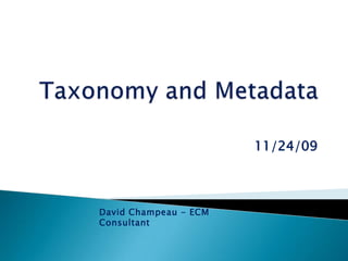 Taxonomy and Metadata 11/24/09 David Champeau - ECM Consultant 