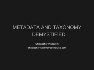 METADATA AND TAXONOMY
      DEMYSTIFIED
          Christopher Wallström
    christopher.wallstrom@findwise.com
 