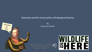 Ateneo de Davao University
Davao City, Philippines
March 9, 2018
Taxonomy and the Conservation of Endangered Species
By
Shannon Bohle
 