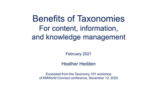 Benefits of Taxonomies
For content, information,
and knowledge management
February 2021
Heather Hedden
Excerpted from the Taxonomy 101 workshop
of KMWorld Connect conference, November 12, 2020
 