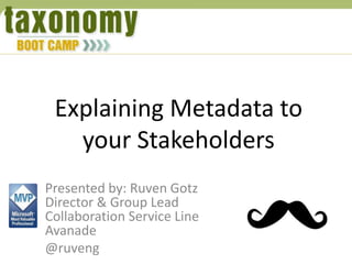 Explaining Metadata to
your Stakeholders
Presented by: Ruven Gotz
Director & Group Lead
Collaboration Service Line
Avanade
@ruveng

 