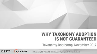 WHY TAXONOMY ADOPTION
IS NOT GUARANTEED
Taxonomy Bootcamp, November 2017
@TaxonomyBC #TaxoBC @lindroux @digitallydeft @versednetwork
 