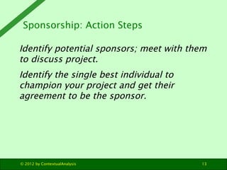 Sponsorship: Action Steps

Identify potential sponsors; meet with them
to discuss project.
Identify the single best indivi...