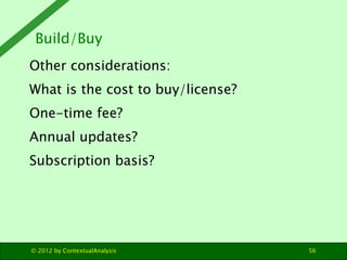Build/Buy
Other considerations:
What is the cost to buy/license?
One-time fee?
Annual updates?
Subscription basis?




© 2...