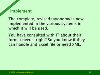 Implement
The complete, revised taxonomy is now
implemented in the various systems in
which it will be used.
You have cons...
