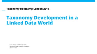 Taxonomy Bootcamp London 2019
Taxonomy Development in a
Linked Data World
Frank Branch and Aaron Bradley
Marcom Strategy - Content Ecosystem
Electronic Arts
 