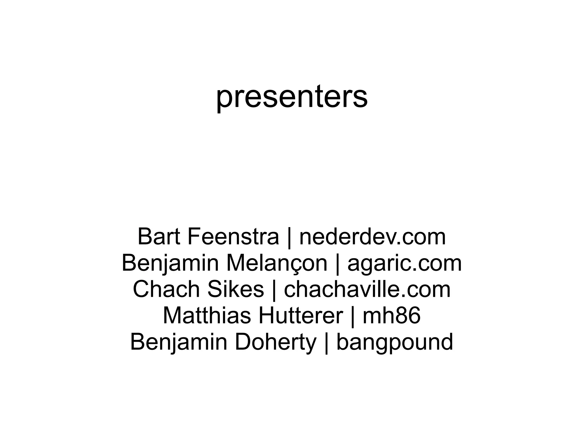 presenters



 Bart Feenstra | nederdev.com
Benjamin Melançon | agaric.com
 Chach Sikes | chachaville.com
   Matthias Hutterer | mh86
 Benjamin Doherty | bangpound
 