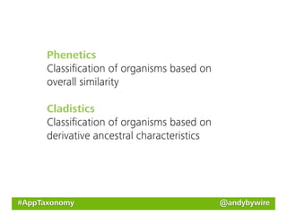 Phenetics
      Classiﬁcation of organisms based on
      overall similarity

      Cladistics
      Classiﬁcation of organisms based on
      derivative ancestral characteristics




#AppTaxonomy                                 @andybywire
 