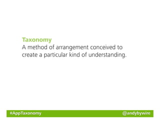 Taxonomy
    A method of arrangement conceived to
    create a particular kind of understanding.




#AppTaxonomy                                @andybywire
 