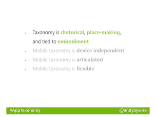 Taxonomy is rhetorical, place-making,
         and tied to embodiment
         Mobile taxonomy is device independent
         Mobile taxonomy is articulated
         Mobile taxonomy is ﬂexible




#AppTaxonomy                                 @andybywire
 