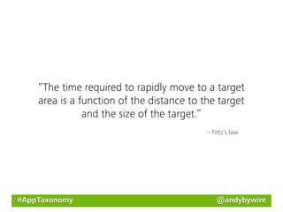 “The time required to rapidly move to a target
    area is a function of the distance to the target
               and the size of the target.”
                                           – Fitts’s law




#AppTaxonomy                                  @andybywire
 