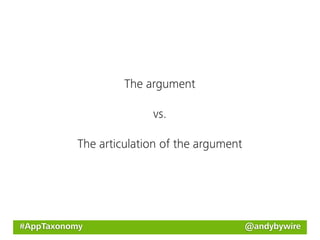 The argument

                         vs.

           The articulation of the argument




#AppTaxonomy                                  @andybywire
 