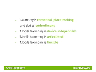 Taxonomy is rhetorical, place-making,
         and tied to embodiment
         Mobile taxonomy is device independent
         Mobile taxonomy is articulated
         Mobile taxonomy is ﬂexible




#AppTaxonomy                                 @andybywire
 