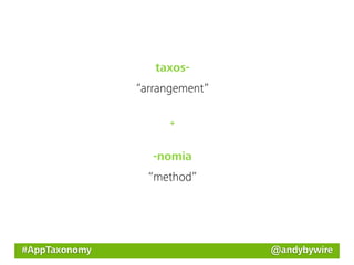 taxos-
               “arrangement”

                     +



                  -nomia
                 “method”




#AppTaxonomy                   @andybywire
 