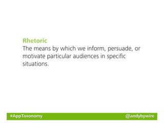 Rhetoric
    The means by which we inform, persuade, or
    motivate particular audiences in speciﬁc
    situations.




#AppTaxonomy                            @andybywire
 