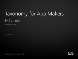 Taxonomy for App Makers
IA Summit
Baltimore, MD




5 April 2013




Presented by Andy Fitzgerald, PhD
 