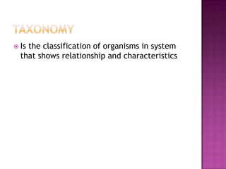  Isthe classification of organisms in system
  that shows relationship and characteristics
 