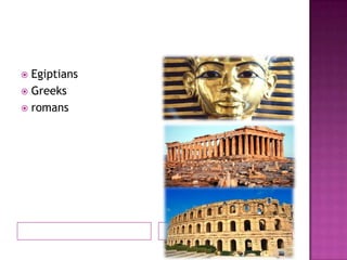  Egiptians
 Greeks
 romans
 