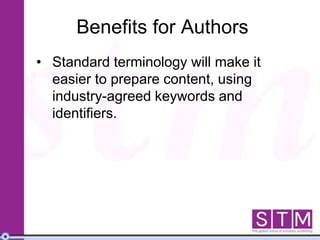 Benefits for Authors
• Standard terminology will make it
easier to prepare content, using
industry-agreed keywords and
identifiers.
 